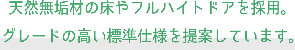 天然無垢材の床やフルハイトドアを採用。グレードの高い標準仕様を提案しています。